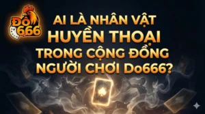 Ai là nhân vật huyền thoại trong cộng đồng người chơi Do666?