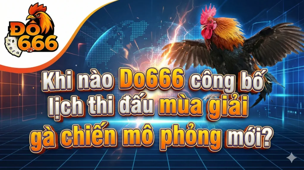 Khi nào Do666 công bố lịch thi đấu mùa giải gà chiến mô phỏng mới?