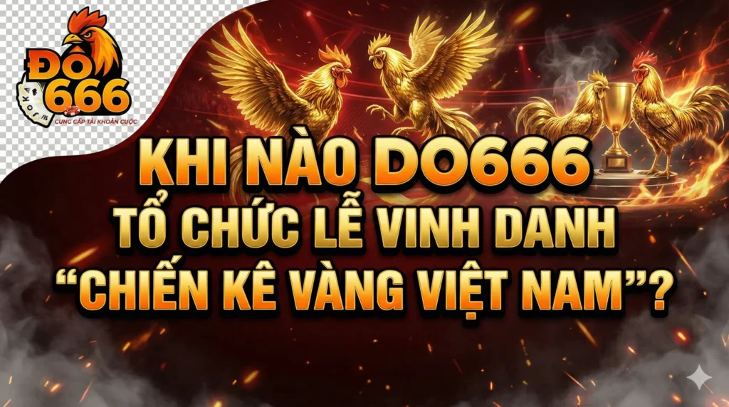 Khi nào Do666 tổ chức lễ vinh danh “Chiến Kê Vàng Việt Nam”?