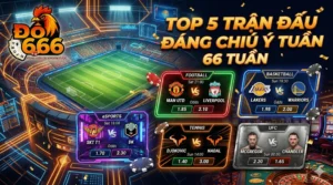 Top 5 trận đấu đáng chú ý Do666 tuần này